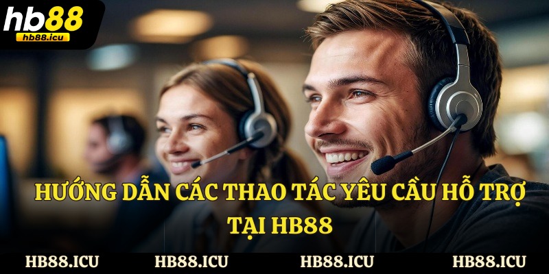 Hướng dẫn các thao tác yêu cầu hỗ trợ tại HB88