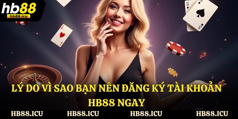 Lý do vì sao bạn nên đăng ký tài khoản HB88 ngay